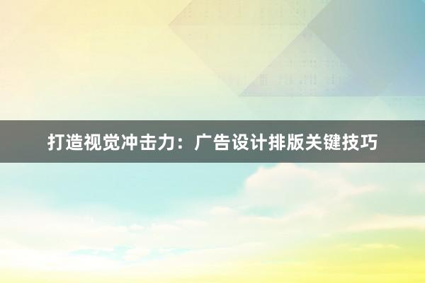 打造视觉冲击力：广告设计排版关键技巧